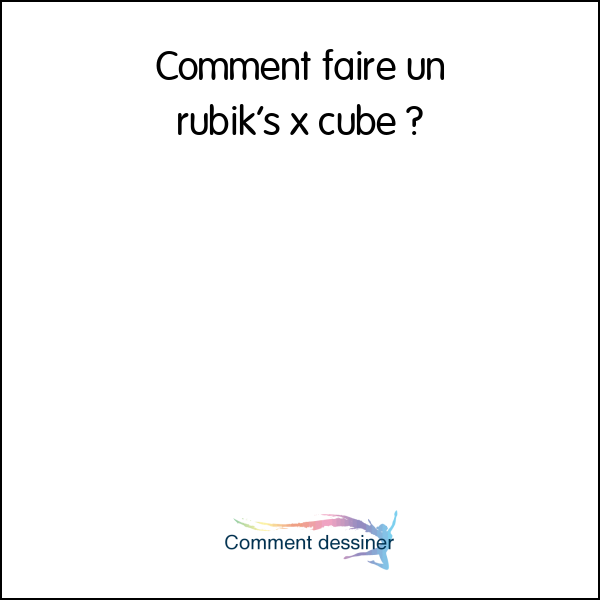 Comment faire un rubik’s x cube